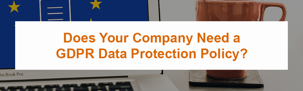 Does Your Company Need a GDPR Data Protection Policy?
