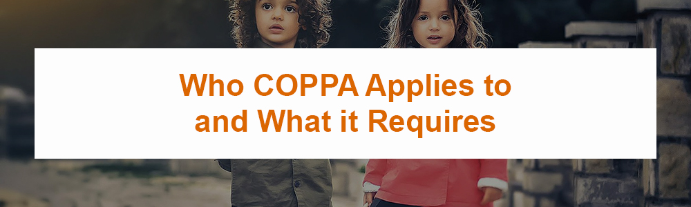 Who COPPA Applies to and What it Requires
