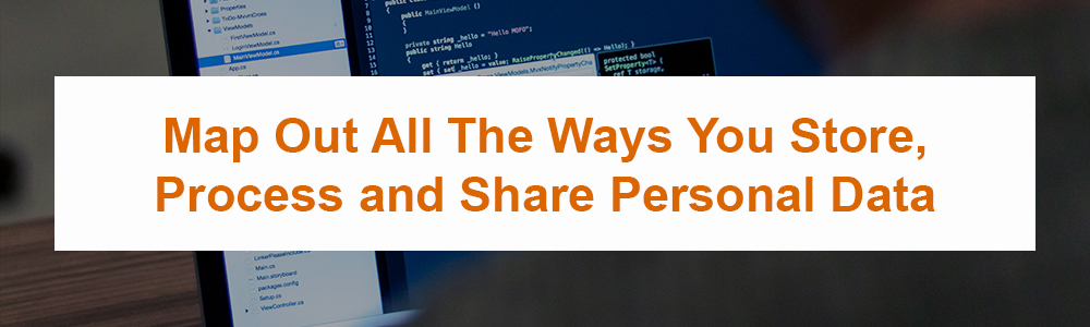 Map Out All The Ways You Store, Process and Share Personal Data