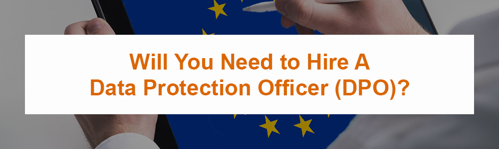 Will You Need to Hire A Data Protection Officer (DPO)?