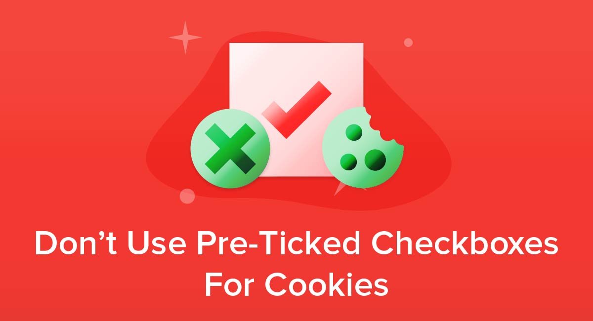 Don't Use Pre-Ticked Checkboxes For Cookies