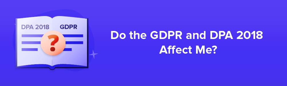 Do the GDPR and DPA 2018 Affect Me?
