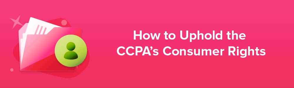 How to Uphold the CCPA&#039;s Consumer Rights