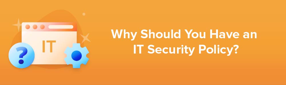 Why Should You Have an IT Security Policy?